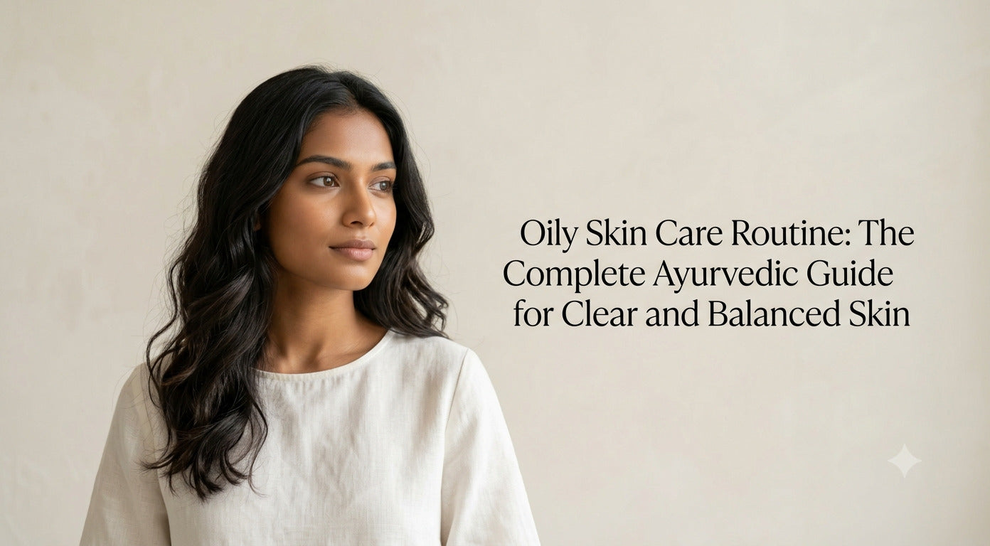 Oily Skin Care Routine: The Complete Ayurvedic Guide for Clear and Balanced Skin