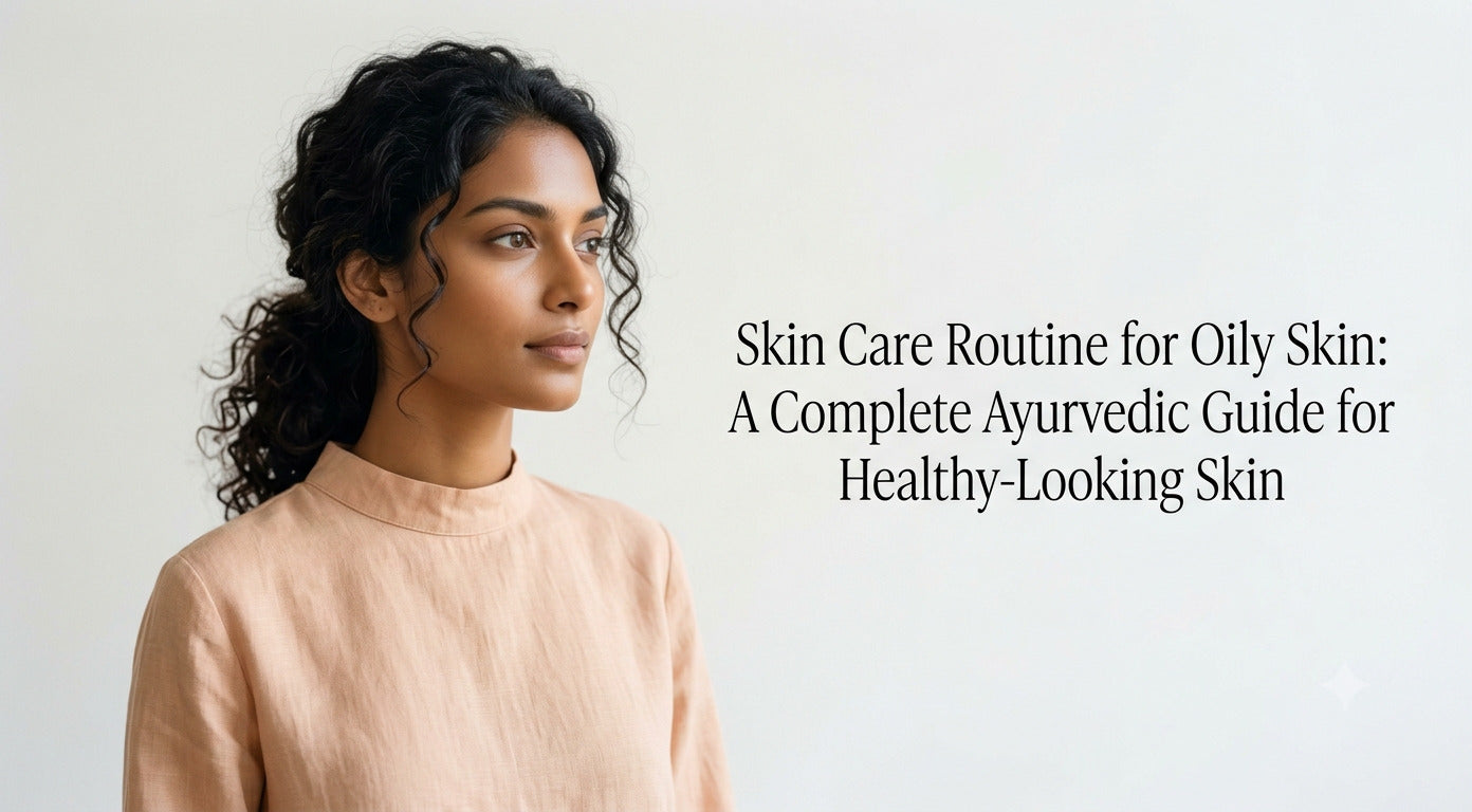 Skin Care Routine for Oily Skin: A Complete Ayurvedic Guide for Healthy-Looking Skin