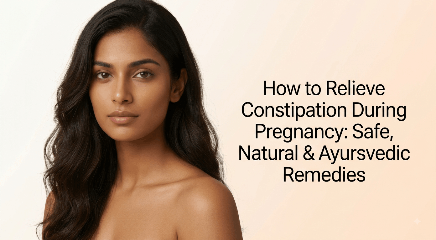 How to Relieve Constipation During Pregnancy: Safe, Natural & Ayurvedic Remedies